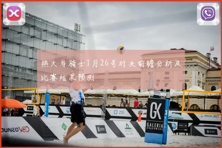 热火与骑士1月26号对决前瞻分析及比赛结果预测
