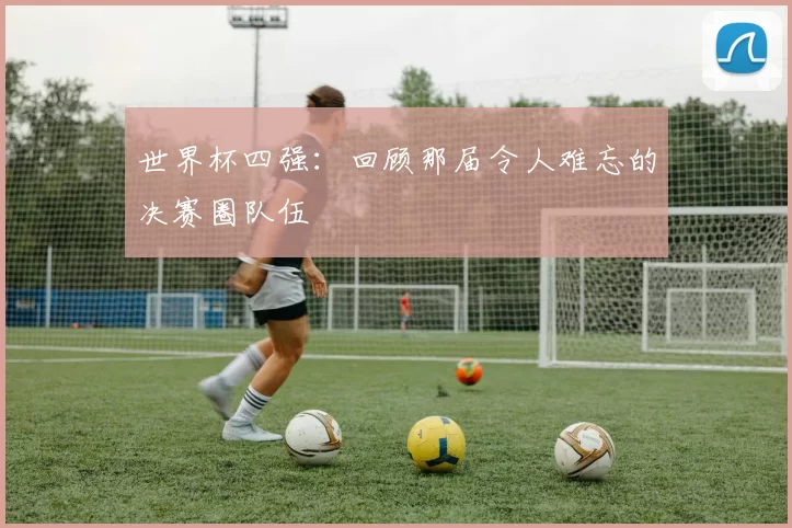 世界杯四强：回顾那届令人难忘的决赛圈队伍