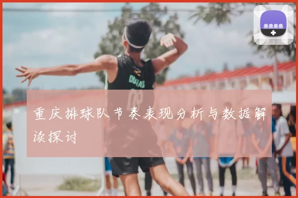 重庆排球队节奏表现分析与数据解读探讨