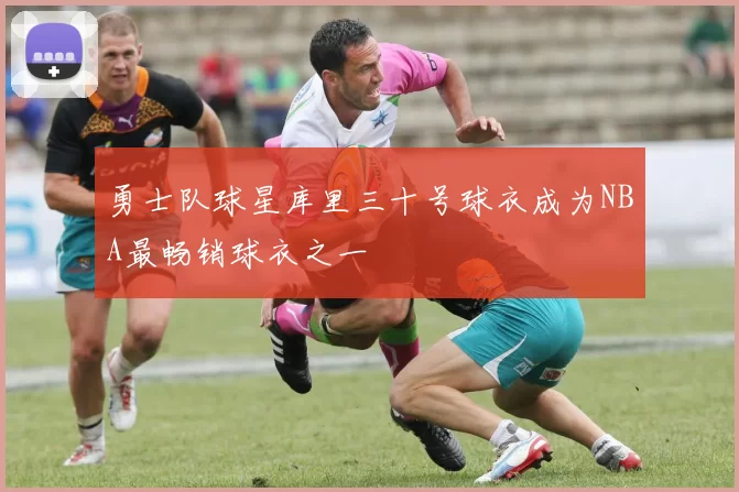 勇士队球星库里三十号球衣成为NBA最畅销球衣之一