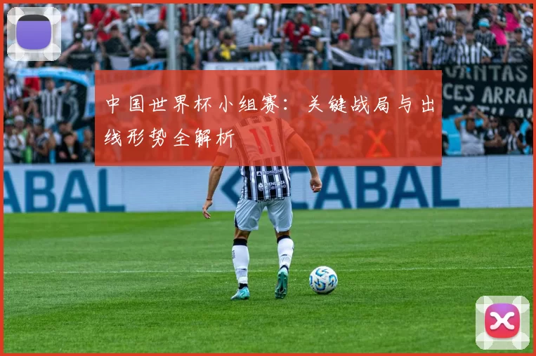 中国世界杯小组赛:关键战局与出线形势全解析