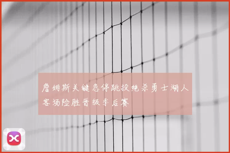 詹姆斯关键急停跳投绝杀勇士湖人客场险胜晋级季后赛