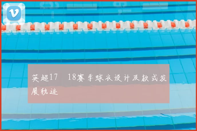 英超17–18赛季球衣设计及款式发展轨迹