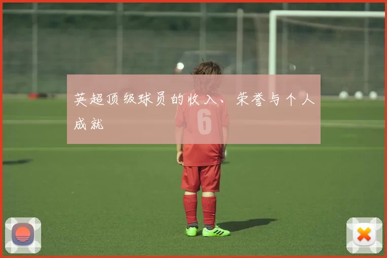 英超顶级球员的收入、荣誉与个人成就