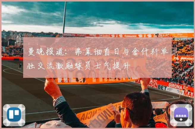 曼晚报道：弗莱彻首日与舍什科单独交流激励球员士气提升