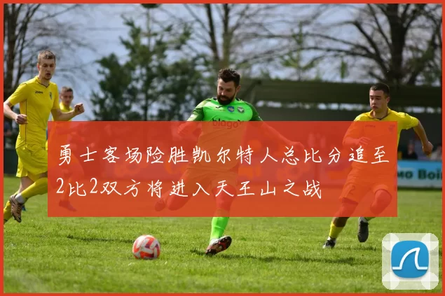 勇士客场险胜凯尔特人总比分追至2比2双方将进入天王山之战