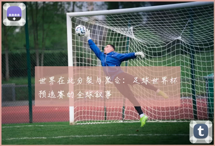 世界在此分裂与聚合:足球世界杯预选赛的全球叙事