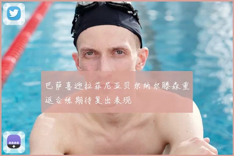 巴萨喜迎拉菲尼亚贝尔纳尔滕森重返合练期待复出表现