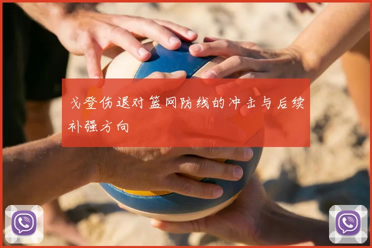 戈登伤退对篮网防线的冲击与后续补强方向