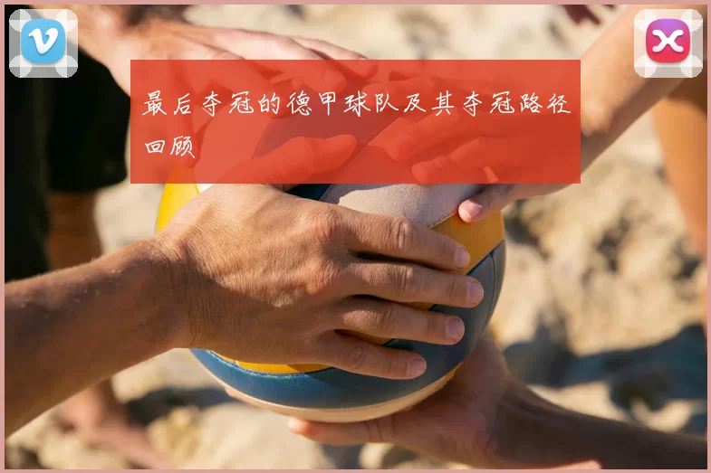 最后夺冠的德甲球队及其夺冠路径回顾