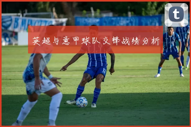 英超与意甲球队交锋战绩分析