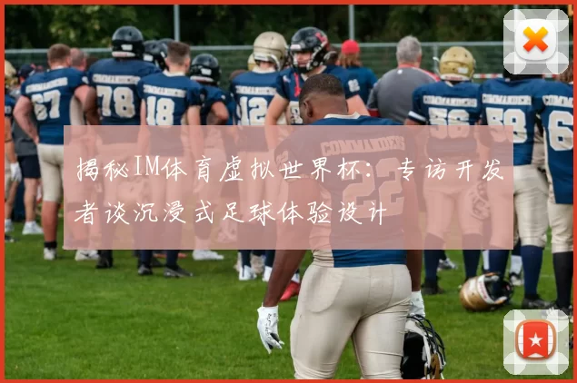 揭秘IM体育虚拟世界杯：专访开发者谈沉浸式足球体验设计