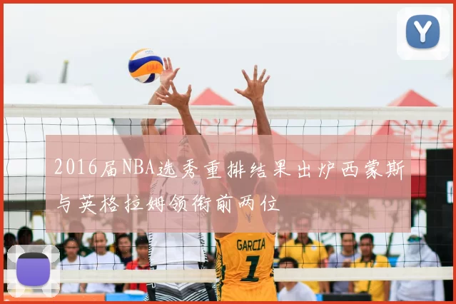 2016届NBA选秀重排结果出炉西蒙斯与英格拉姆领衔前两位