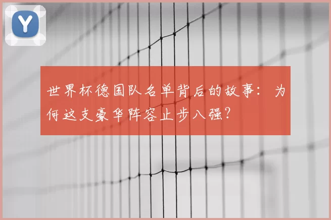 世界杯德国队名单背后的故事:为何这支豪华阵容止步八强?
