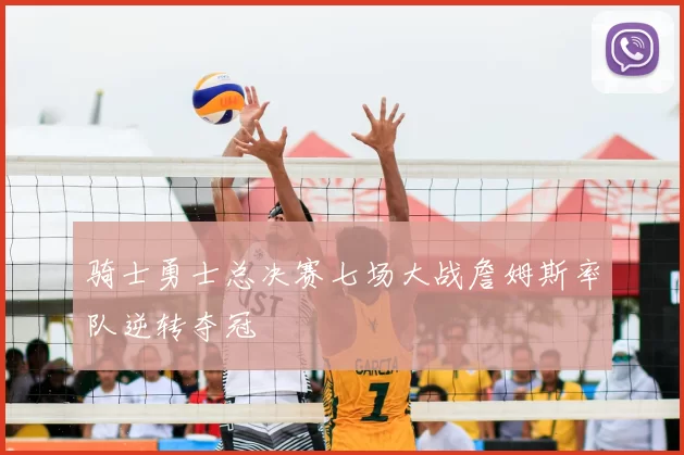 骑士勇士总决赛七场大战詹姆斯率队逆转夺冠