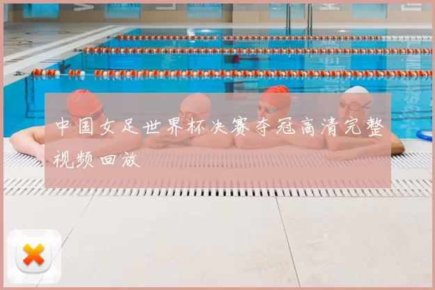 中国女足世界杯决赛夺冠高清完整视频回放