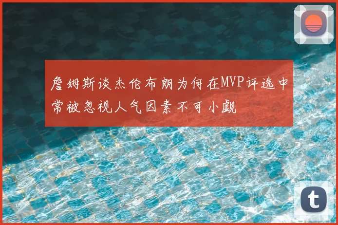 詹姆斯谈杰伦布朗为何在MVP评选中常被忽视人气因素不可小觑