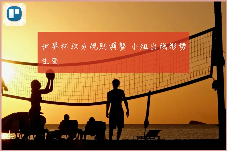 世界杯积分规则调整 小组出线形势生变