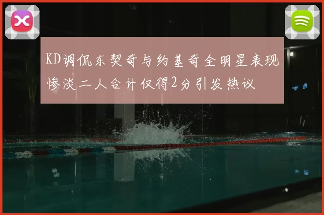 KD调侃东契奇与约基奇全明星表现惨淡二人合计仅得2分引发热议