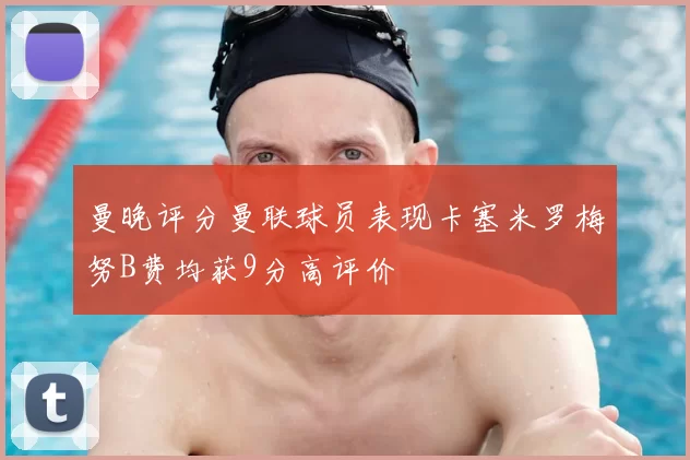 曼晚评分曼联球员表现卡塞米罗梅努B费均获9分高评价