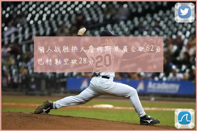 湖人战胜热火詹姆斯浓眉合砍62分巴特勒空砍28分