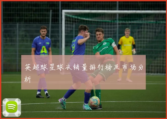 英超球星球衣销量排行榜及市场分析