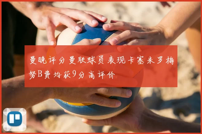曼晚评分曼联球员表现卡塞米罗梅努B费均获9分高评价