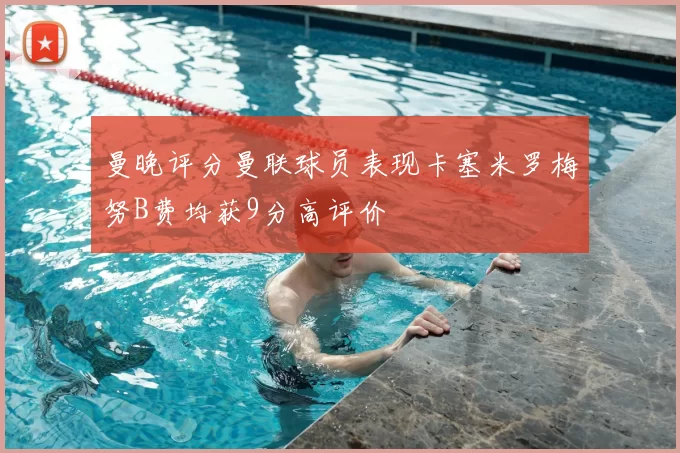 曼晚评分曼联球员表现卡塞米罗梅努B费均获9分高评价