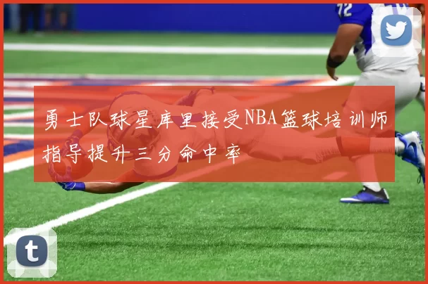 勇士队球星库里接受NBA篮球培训师指导提升三分命中率