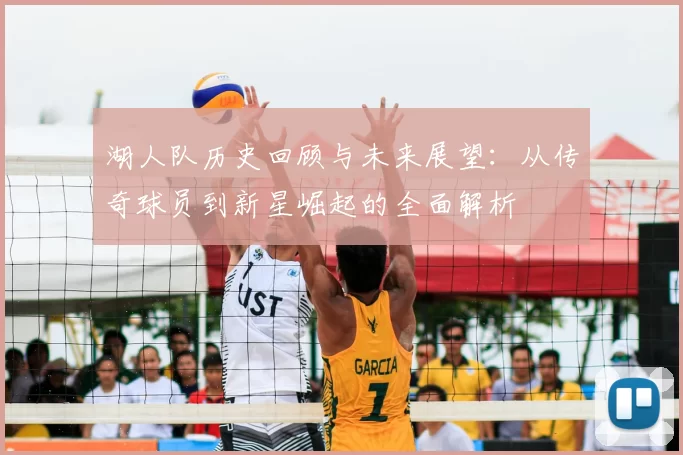 湖人队历史回顾与未来展望：从传奇球员到新星崛起的全面解析