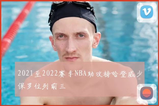 2021至2022赛季NBA助攻榜哈登威少保罗位列前三