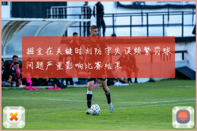掘金在关键时刻防守失误频繁罚球问题严重影响比赛结果