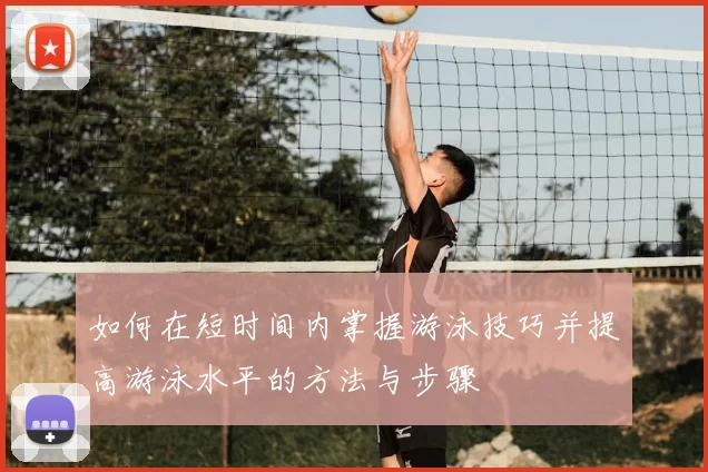 如何在短时间内掌握游泳技巧并提高游泳水平的方法与步骤