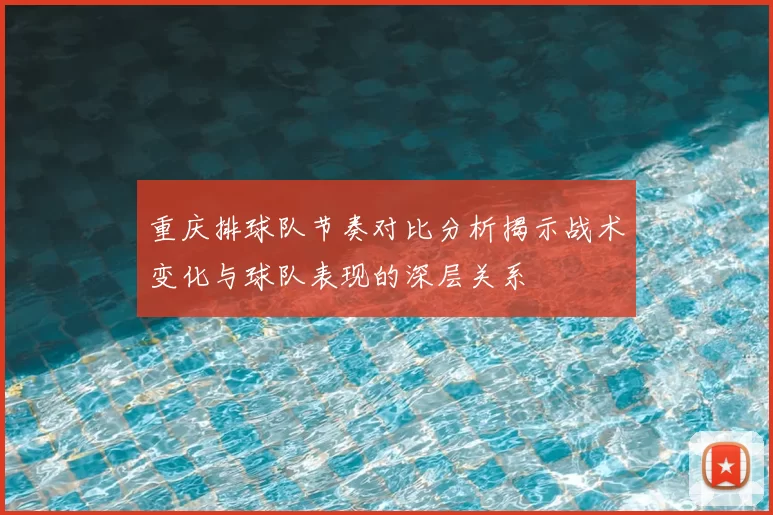 重庆排球队节奏对比分析揭示战术变化与球队表现的深层关系