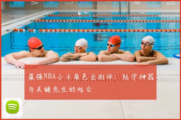 最强NBA小卡角色全测评：防守神器与关键先生的结合