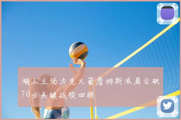 湖人主场力克火箭詹姆斯浓眉合砍70分关键战役回顾