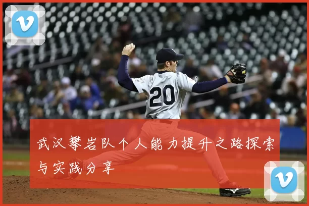 武汉攀岩队个人能力提升之路探索与实践分享