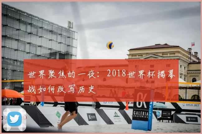 世界聚焦的一夜：2018世界杯揭幕战如何改写历史