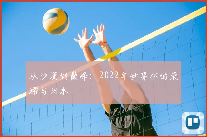 从沙漠到巅峰：2022年世界杯的荣耀与泪水