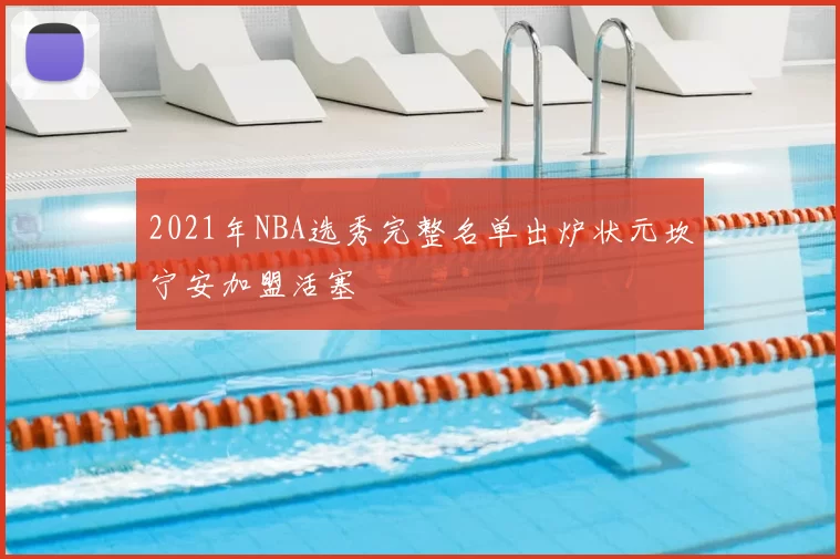 2021年NBA选秀完整名单出炉状元坎宁安加盟活塞