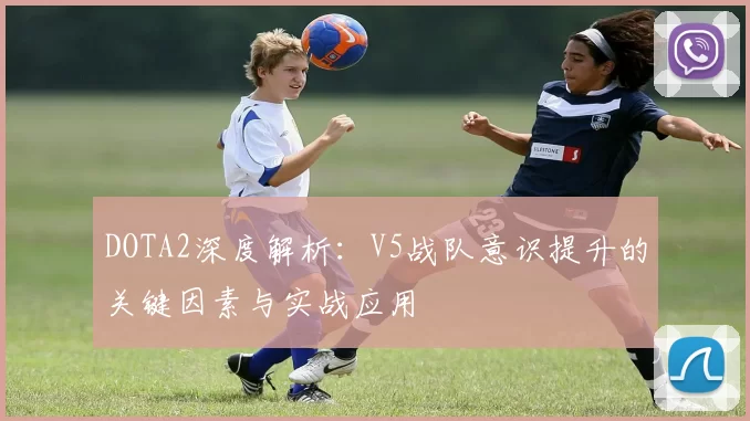 DOTA2深度解析:V5战队意识提升的关键因素与实战应用