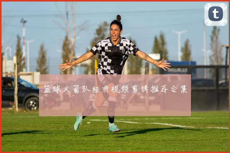 篮球火箭队经典视频剪辑推荐合集