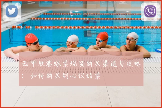 西甲联赛球票现场购买渠道与攻略：如何购买到心仪的票