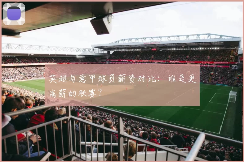 英超与意甲球员薪资对比：谁是更高薪的联赛？