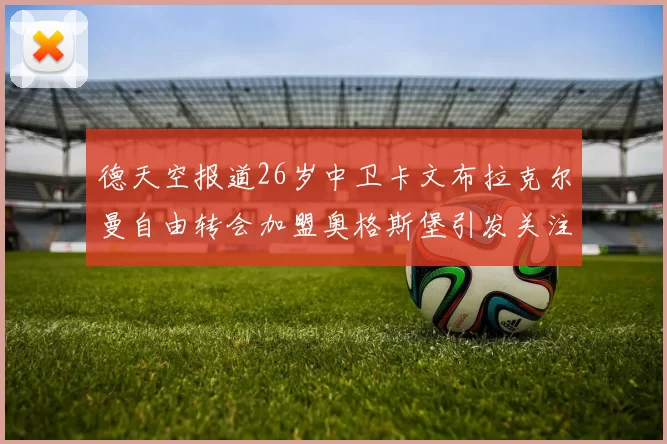 德天空报道26岁中卫卡文布拉克尔曼自由转会加盟奥格斯堡引发关注