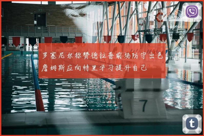 罗塞尼尔称赞德拉普前场防守出色詹姆斯应向特里学习提升自己