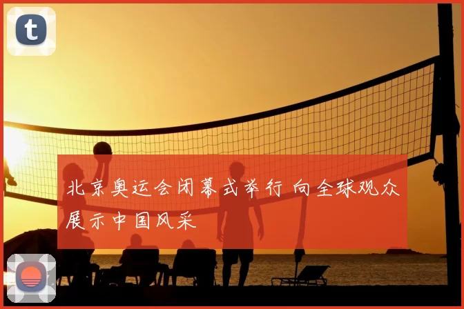 北京奥运会闭幕式举行 向全球观众展示中国风采