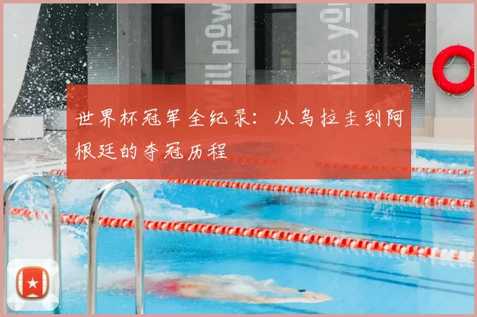 世界杯冠军全纪录:从乌拉圭到阿根廷的夺冠历程