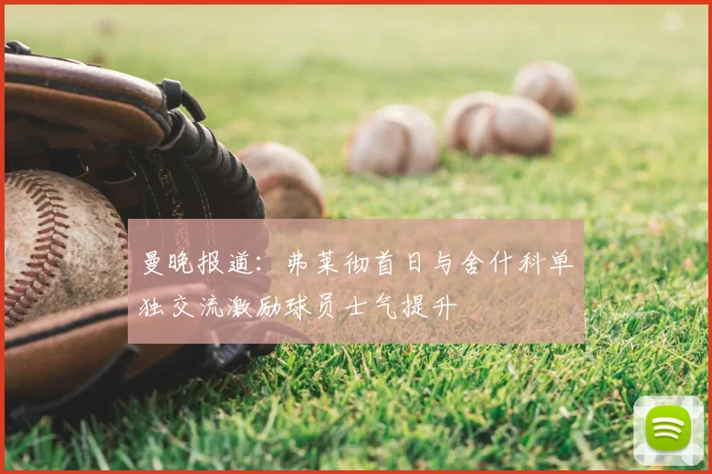 曼晚报道：弗莱彻首日与舍什科单独交流激励球员士气提升