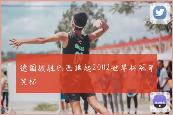 德国战胜巴西捧起2002世界杯冠军奖杯